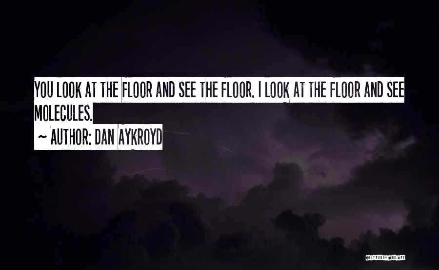 Dan Aykroyd Quotes: You Look At The Floor And See The Floor. I Look At The Floor And See Molecules.