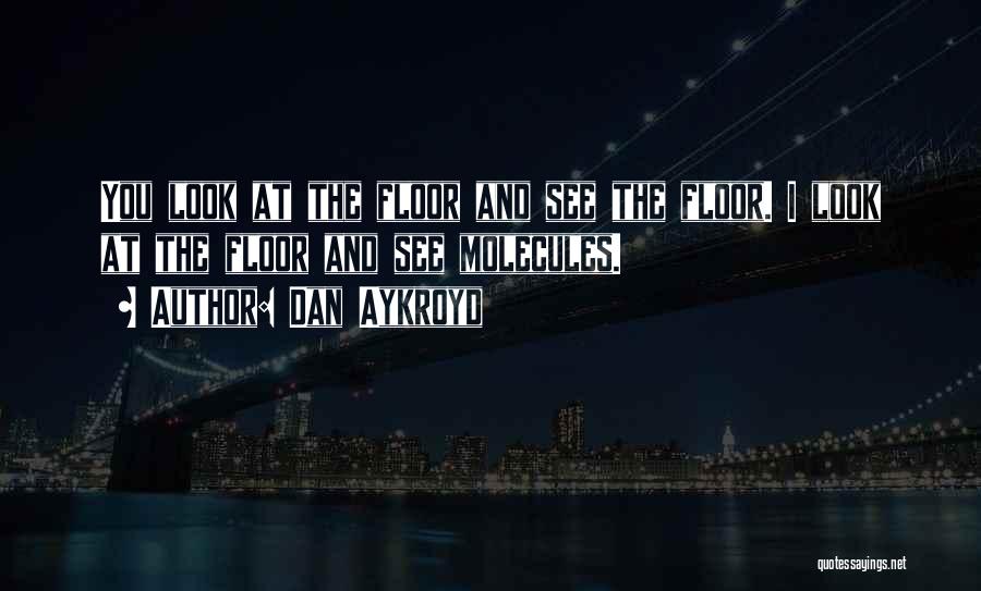 Dan Aykroyd Quotes: You Look At The Floor And See The Floor. I Look At The Floor And See Molecules.