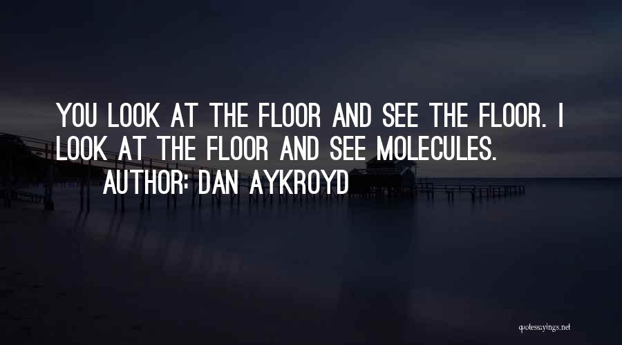 Dan Aykroyd Quotes: You Look At The Floor And See The Floor. I Look At The Floor And See Molecules.