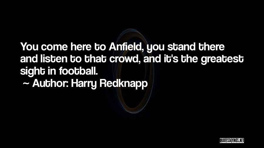 Harry Redknapp Quotes: You Come Here To Anfield, You Stand There And Listen To That Crowd, And It's The Greatest Sight In Football.