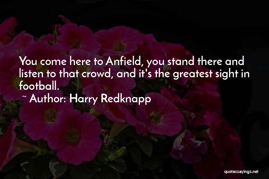 Harry Redknapp Quotes: You Come Here To Anfield, You Stand There And Listen To That Crowd, And It's The Greatest Sight In Football.
