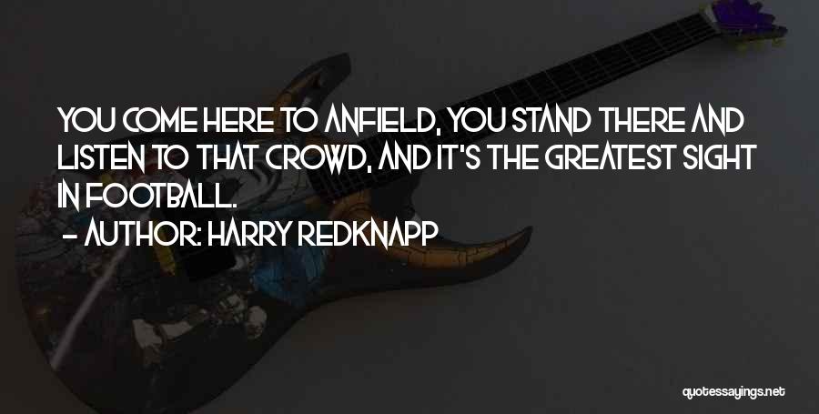 Harry Redknapp Quotes: You Come Here To Anfield, You Stand There And Listen To That Crowd, And It's The Greatest Sight In Football.