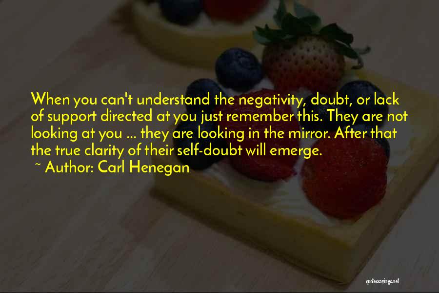 Carl Henegan Quotes: When You Can't Understand The Negativity, Doubt, Or Lack Of Support Directed At You Just Remember This. They Are Not