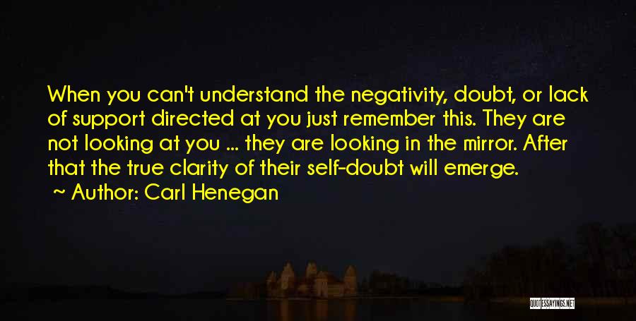 Carl Henegan Quotes: When You Can't Understand The Negativity, Doubt, Or Lack Of Support Directed At You Just Remember This. They Are Not