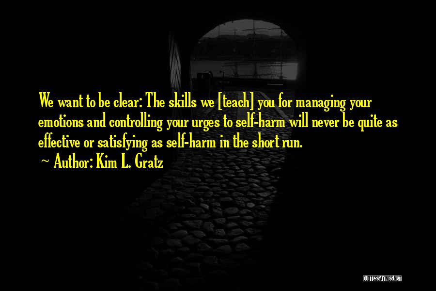 Kim L. Gratz Quotes: We Want To Be Clear: The Skills We [teach] You For Managing Your Emotions And Controlling Your Urges To Self-harm