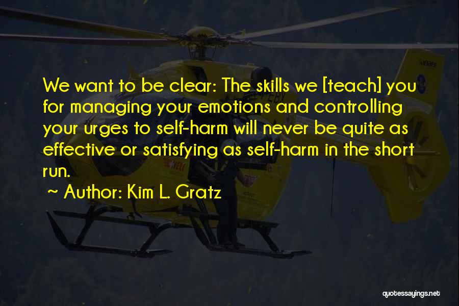 Kim L. Gratz Quotes: We Want To Be Clear: The Skills We [teach] You For Managing Your Emotions And Controlling Your Urges To Self-harm