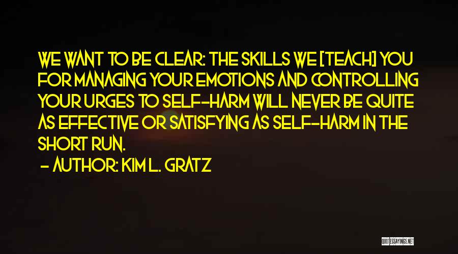 Kim L. Gratz Quotes: We Want To Be Clear: The Skills We [teach] You For Managing Your Emotions And Controlling Your Urges To Self-harm