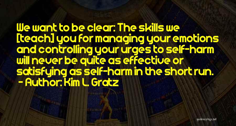 Kim L. Gratz Quotes: We Want To Be Clear: The Skills We [teach] You For Managing Your Emotions And Controlling Your Urges To Self-harm