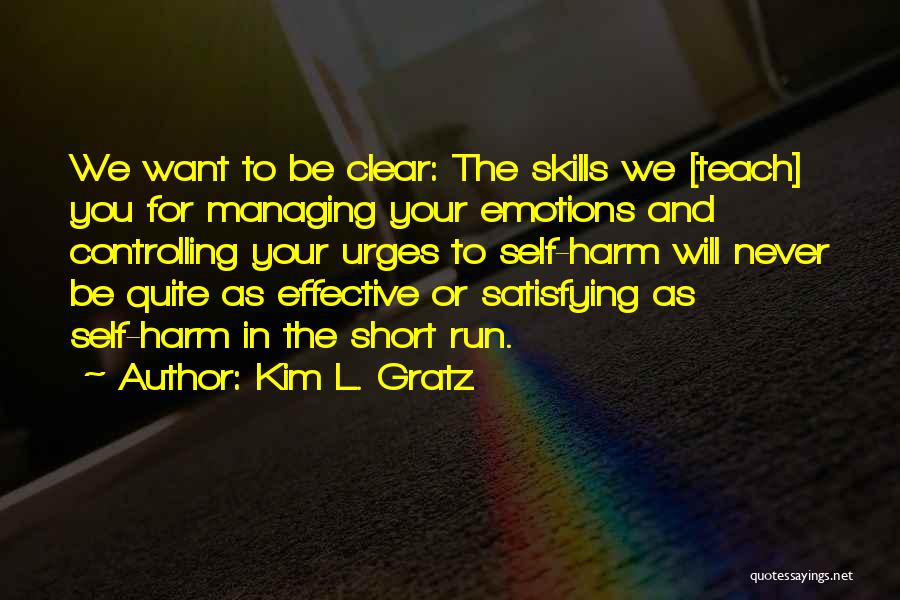 Kim L. Gratz Quotes: We Want To Be Clear: The Skills We [teach] You For Managing Your Emotions And Controlling Your Urges To Self-harm