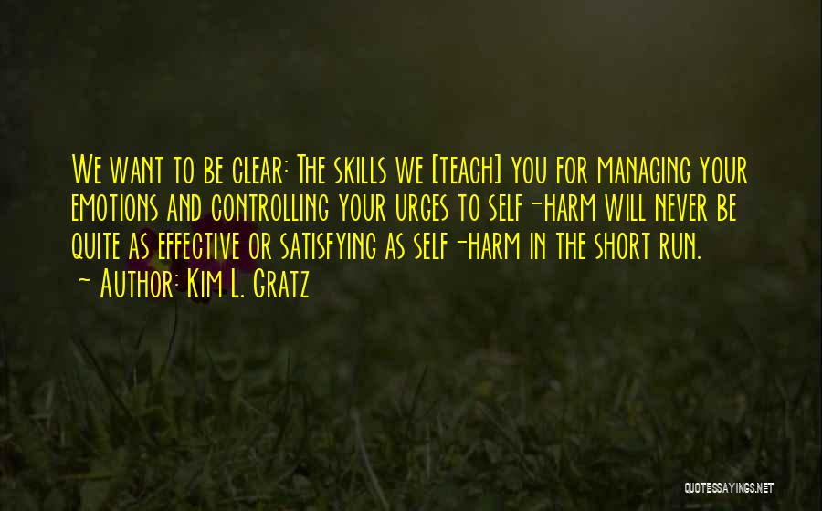 Kim L. Gratz Quotes: We Want To Be Clear: The Skills We [teach] You For Managing Your Emotions And Controlling Your Urges To Self-harm