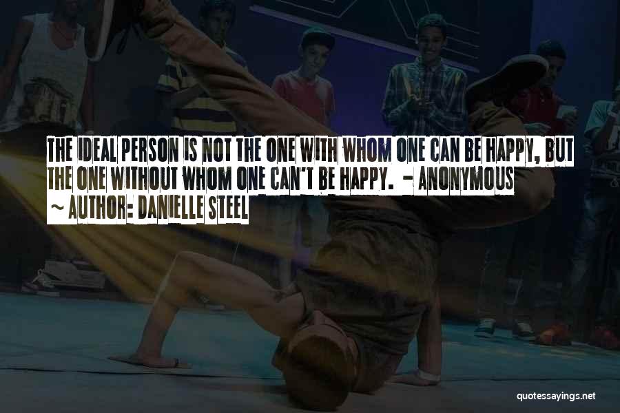 Danielle Steel Quotes: The Ideal Person Is Not The One With Whom One Can Be Happy, But The One Without Whom One Can't