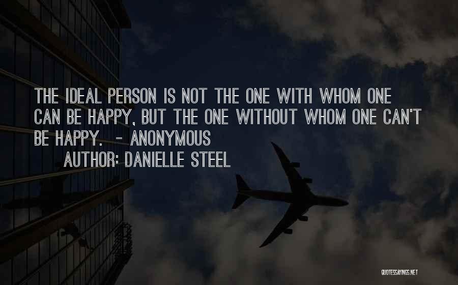 Danielle Steel Quotes: The Ideal Person Is Not The One With Whom One Can Be Happy, But The One Without Whom One Can't