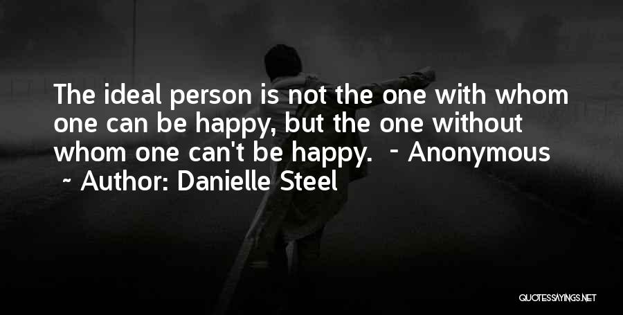 Danielle Steel Quotes: The Ideal Person Is Not The One With Whom One Can Be Happy, But The One Without Whom One Can't