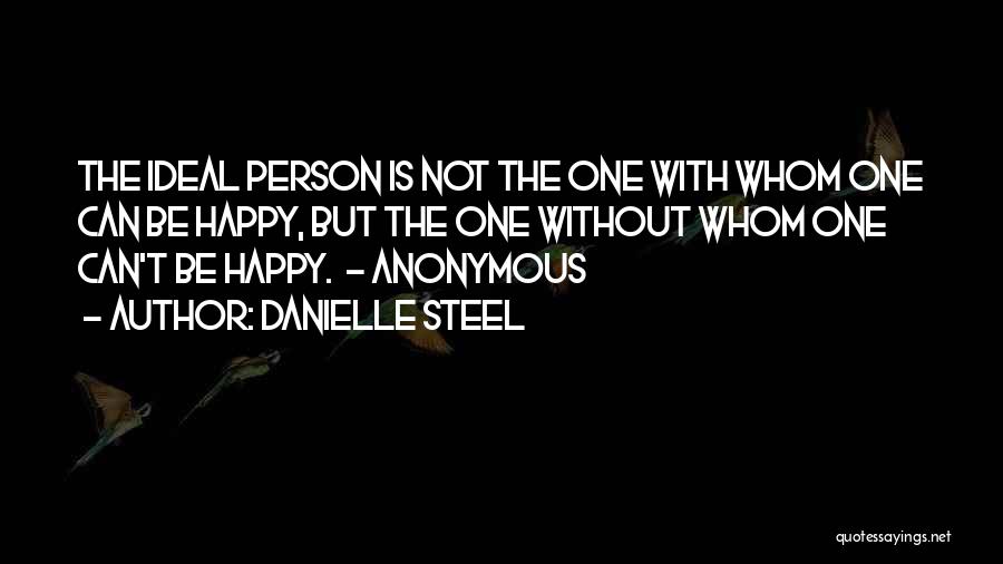 Danielle Steel Quotes: The Ideal Person Is Not The One With Whom One Can Be Happy, But The One Without Whom One Can't