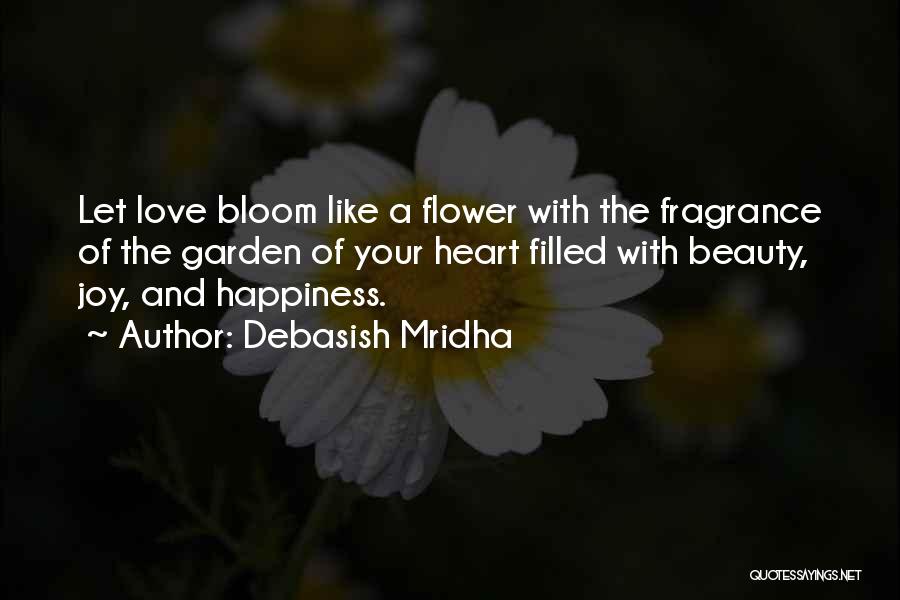 Debasish Mridha Quotes: Let Love Bloom Like A Flower With The Fragrance Of The Garden Of Your Heart Filled With Beauty, Joy, And