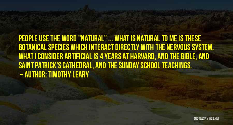 Timothy Leary Quotes: People Use The Word Natural ... What Is Natural To Me Is These Botanical Species Which Interact Directly With The