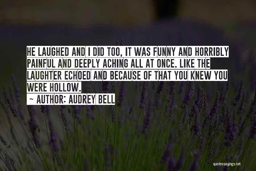 Audrey Bell Quotes: He Laughed And I Did Too, It Was Funny And Horribly Painful And Deeply Aching All At Once. Like The