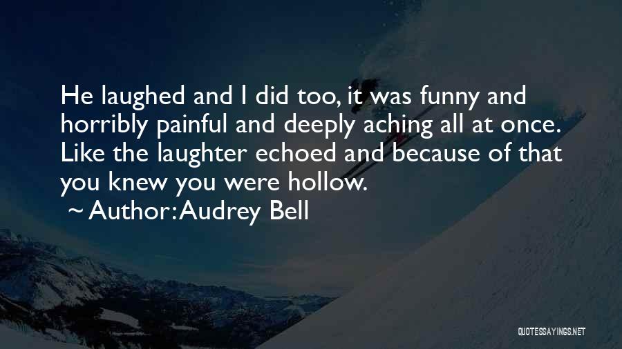 Audrey Bell Quotes: He Laughed And I Did Too, It Was Funny And Horribly Painful And Deeply Aching All At Once. Like The