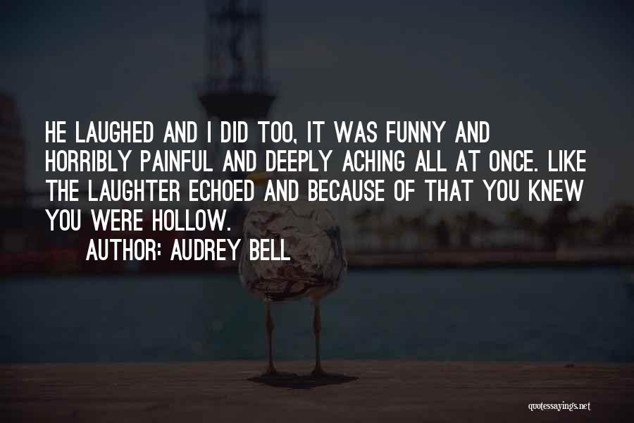 Audrey Bell Quotes: He Laughed And I Did Too, It Was Funny And Horribly Painful And Deeply Aching All At Once. Like The