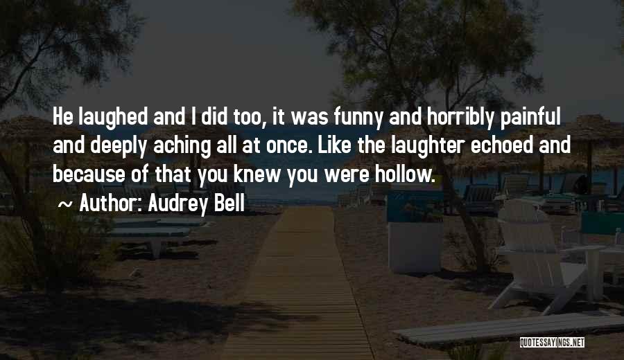 Audrey Bell Quotes: He Laughed And I Did Too, It Was Funny And Horribly Painful And Deeply Aching All At Once. Like The