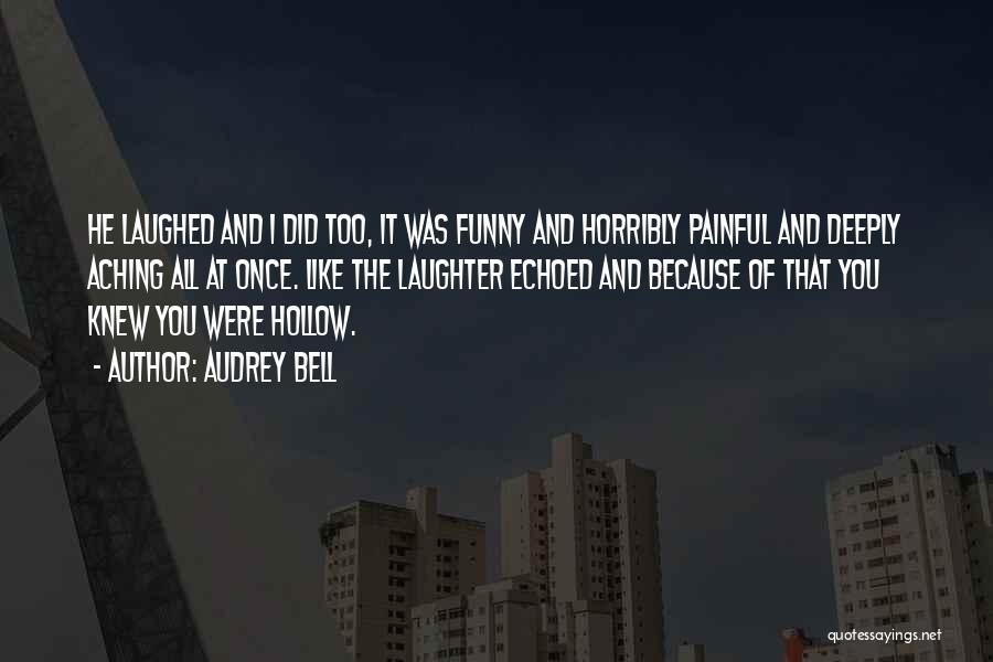Audrey Bell Quotes: He Laughed And I Did Too, It Was Funny And Horribly Painful And Deeply Aching All At Once. Like The