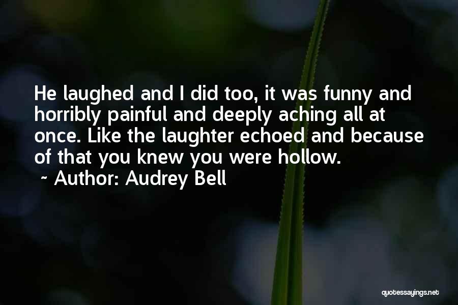 Audrey Bell Quotes: He Laughed And I Did Too, It Was Funny And Horribly Painful And Deeply Aching All At Once. Like The