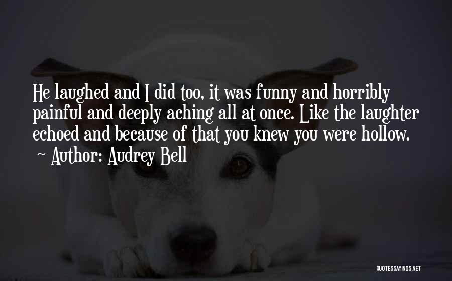 Audrey Bell Quotes: He Laughed And I Did Too, It Was Funny And Horribly Painful And Deeply Aching All At Once. Like The