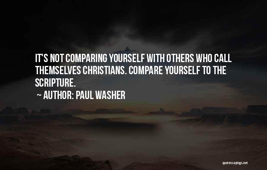 Paul Washer Quotes: It's Not Comparing Yourself With Others Who Call Themselves Christians. Compare Yourself To The Scripture.