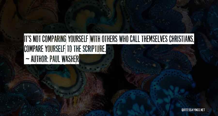 Paul Washer Quotes: It's Not Comparing Yourself With Others Who Call Themselves Christians. Compare Yourself To The Scripture.