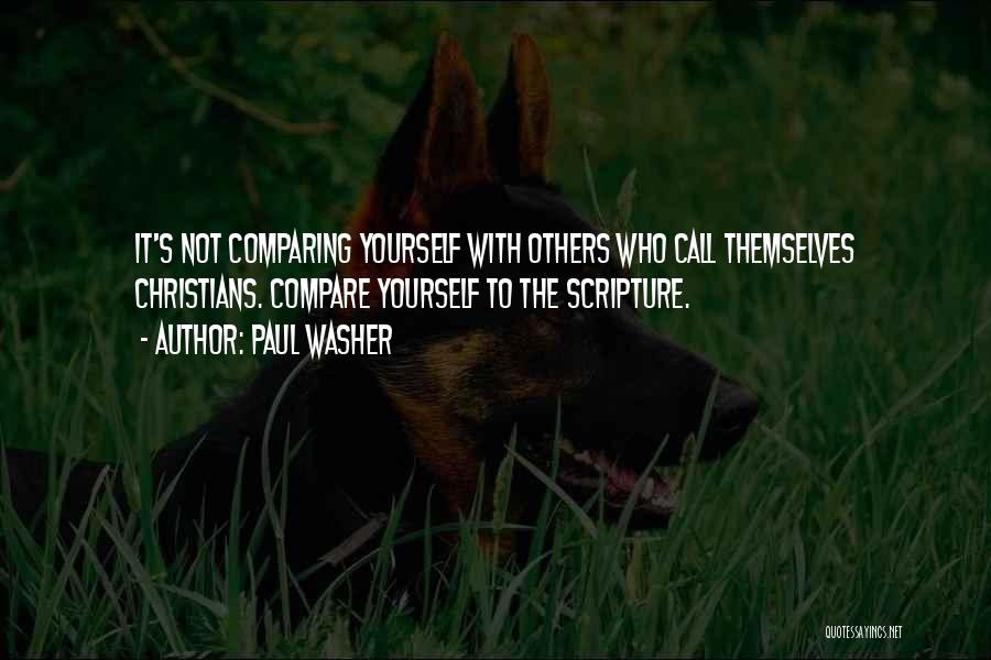 Paul Washer Quotes: It's Not Comparing Yourself With Others Who Call Themselves Christians. Compare Yourself To The Scripture.