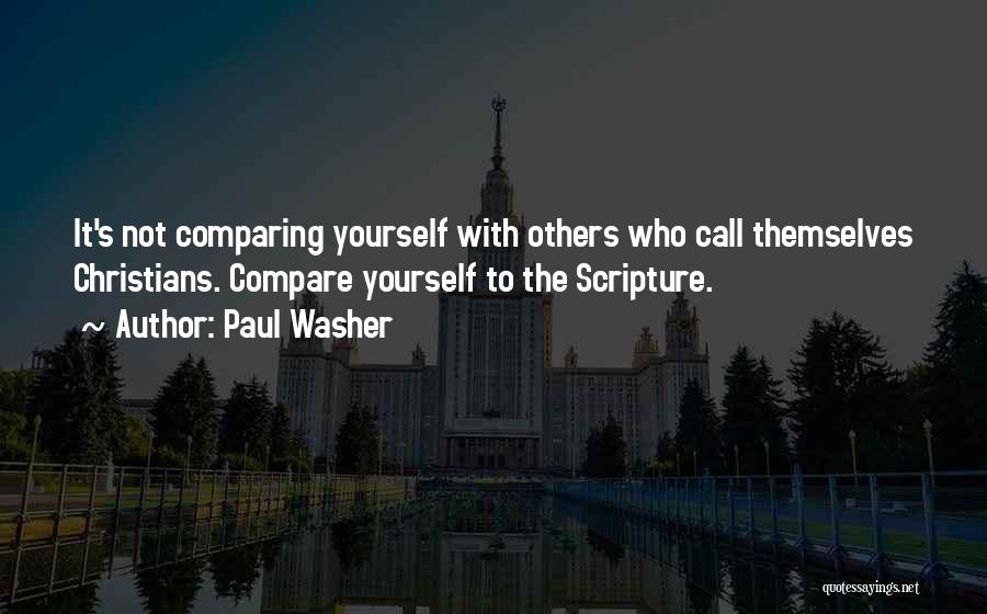 Paul Washer Quotes: It's Not Comparing Yourself With Others Who Call Themselves Christians. Compare Yourself To The Scripture.