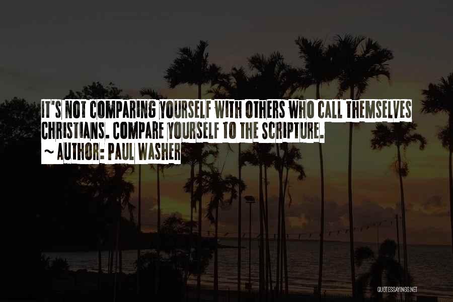 Paul Washer Quotes: It's Not Comparing Yourself With Others Who Call Themselves Christians. Compare Yourself To The Scripture.