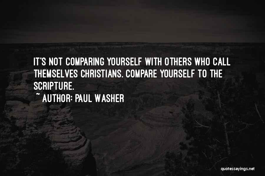 Paul Washer Quotes: It's Not Comparing Yourself With Others Who Call Themselves Christians. Compare Yourself To The Scripture.
