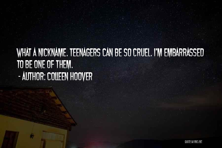 Colleen Hoover Quotes: What A Nickname. Teenagers Can Be So Cruel. I'm Embarrassed To Be One Of Them.