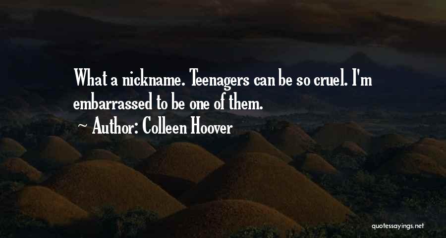 Colleen Hoover Quotes: What A Nickname. Teenagers Can Be So Cruel. I'm Embarrassed To Be One Of Them.