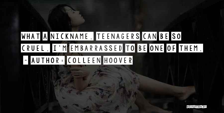 Colleen Hoover Quotes: What A Nickname. Teenagers Can Be So Cruel. I'm Embarrassed To Be One Of Them.