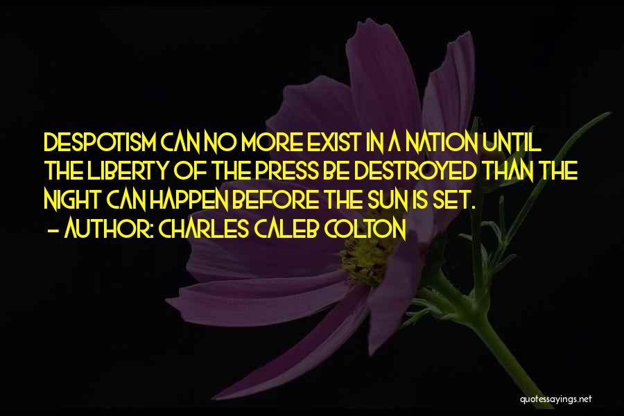 Charles Caleb Colton Quotes: Despotism Can No More Exist In A Nation Until The Liberty Of The Press Be Destroyed Than The Night Can