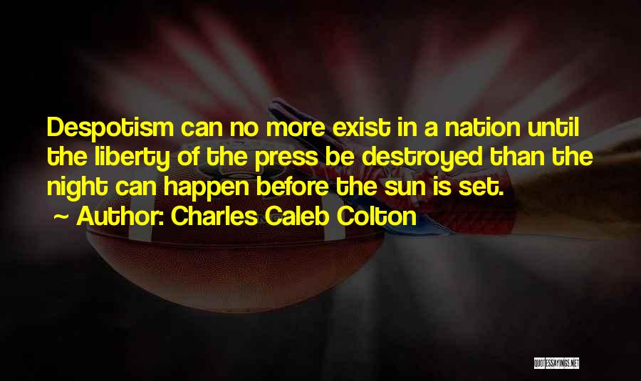 Charles Caleb Colton Quotes: Despotism Can No More Exist In A Nation Until The Liberty Of The Press Be Destroyed Than The Night Can