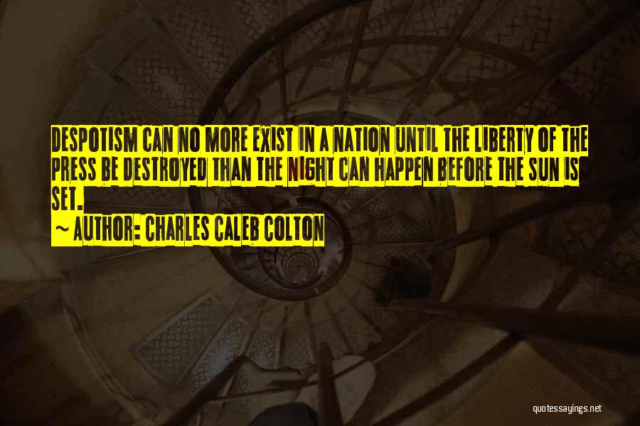 Charles Caleb Colton Quotes: Despotism Can No More Exist In A Nation Until The Liberty Of The Press Be Destroyed Than The Night Can