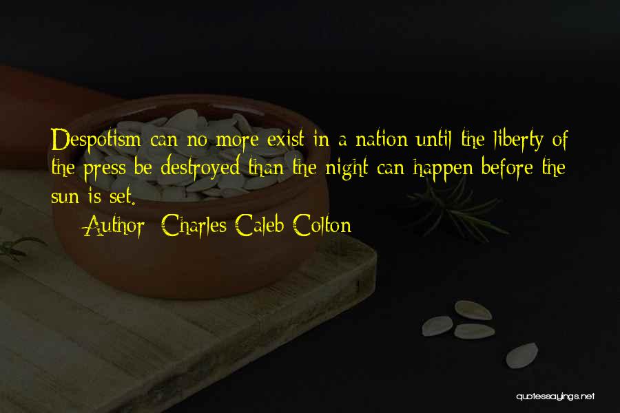 Charles Caleb Colton Quotes: Despotism Can No More Exist In A Nation Until The Liberty Of The Press Be Destroyed Than The Night Can