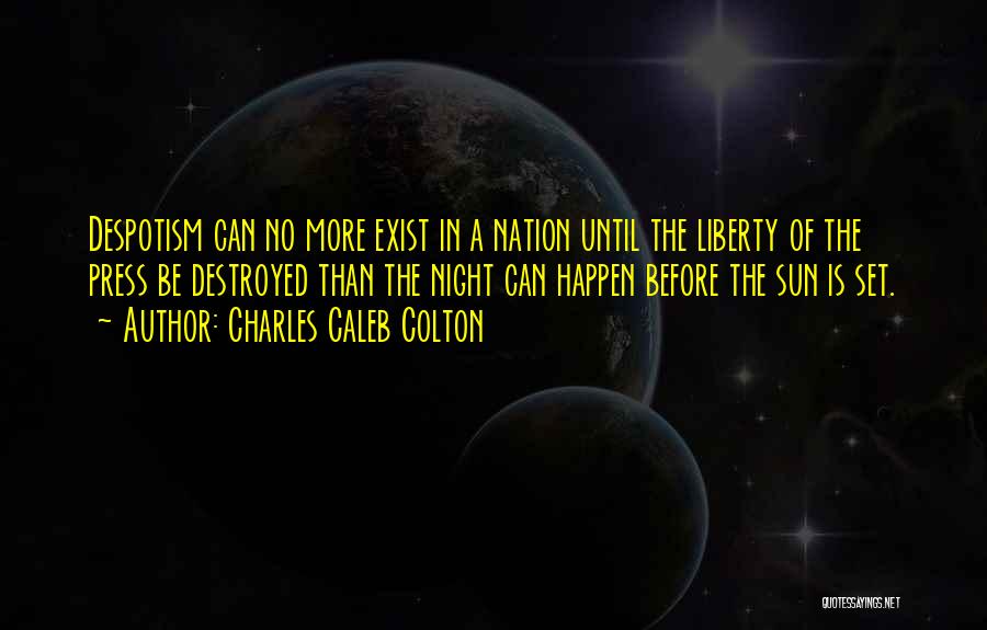 Charles Caleb Colton Quotes: Despotism Can No More Exist In A Nation Until The Liberty Of The Press Be Destroyed Than The Night Can