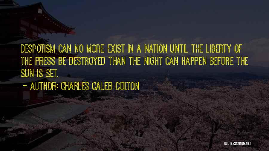 Charles Caleb Colton Quotes: Despotism Can No More Exist In A Nation Until The Liberty Of The Press Be Destroyed Than The Night Can