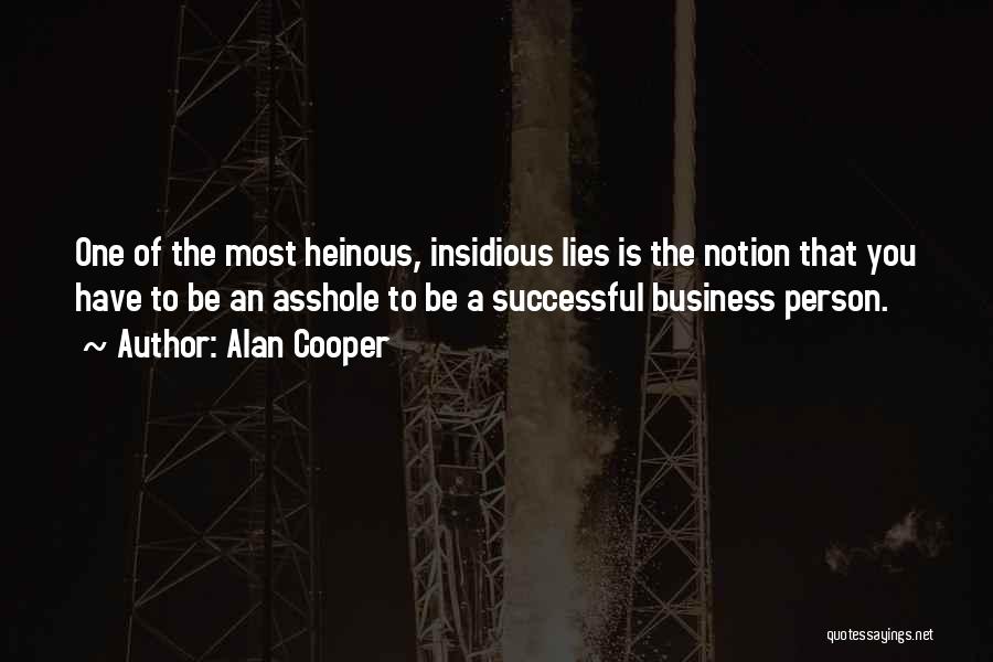 Alan Cooper Quotes: One Of The Most Heinous, Insidious Lies Is The Notion That You Have To Be An Asshole To Be A