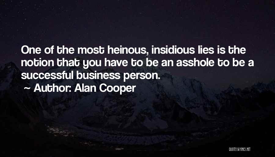 Alan Cooper Quotes: One Of The Most Heinous, Insidious Lies Is The Notion That You Have To Be An Asshole To Be A