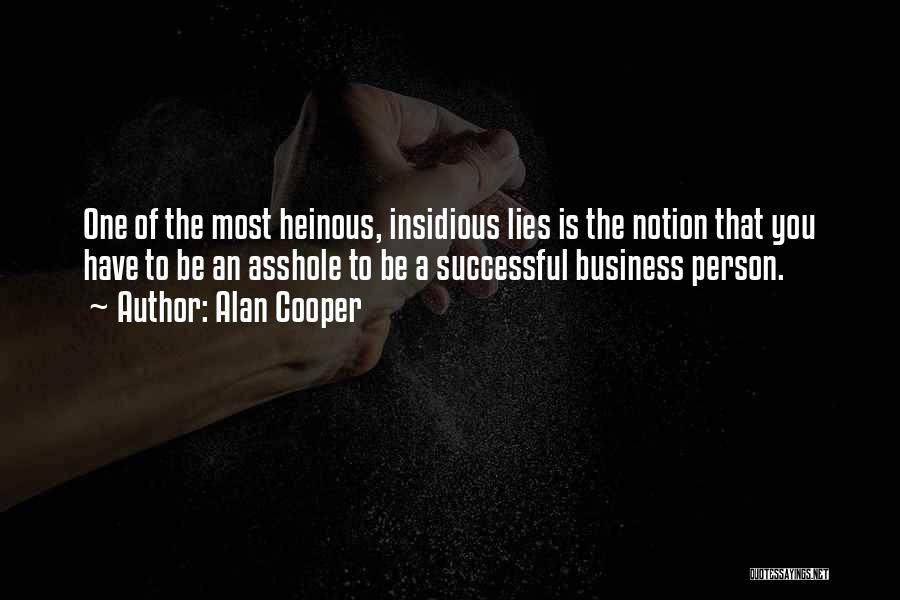 Alan Cooper Quotes: One Of The Most Heinous, Insidious Lies Is The Notion That You Have To Be An Asshole To Be A