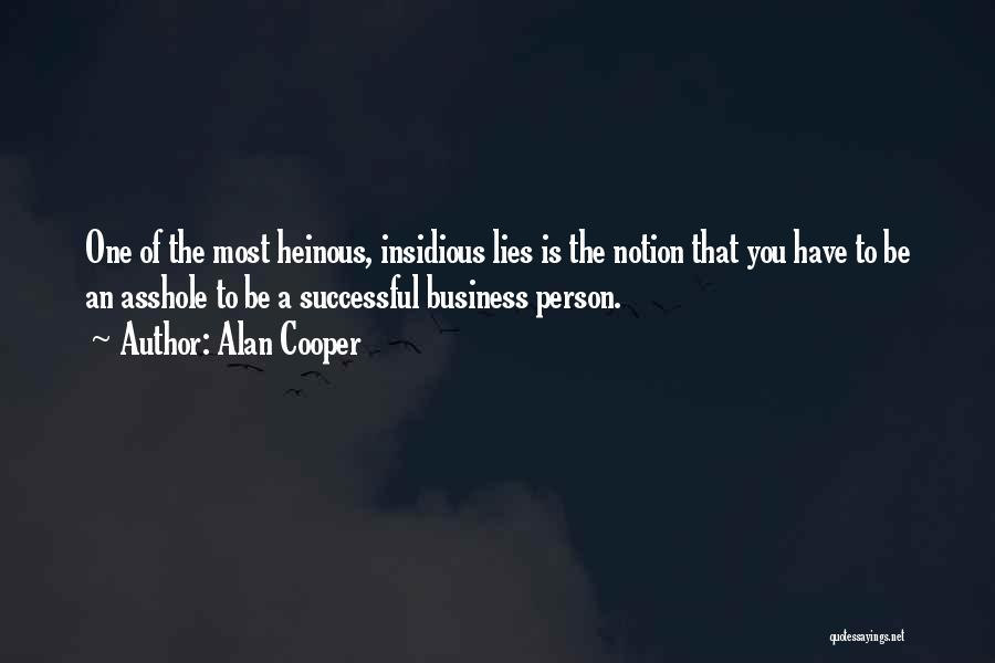 Alan Cooper Quotes: One Of The Most Heinous, Insidious Lies Is The Notion That You Have To Be An Asshole To Be A