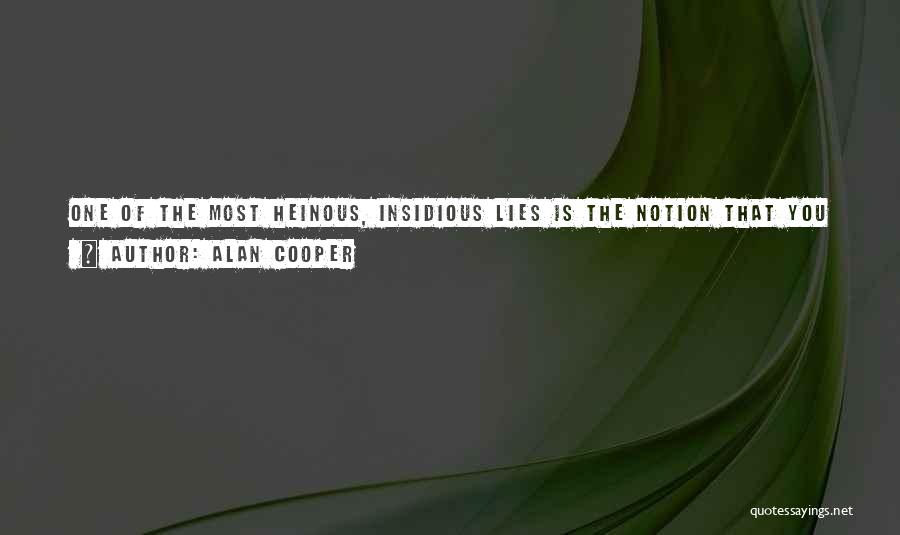 Alan Cooper Quotes: One Of The Most Heinous, Insidious Lies Is The Notion That You Have To Be An Asshole To Be A