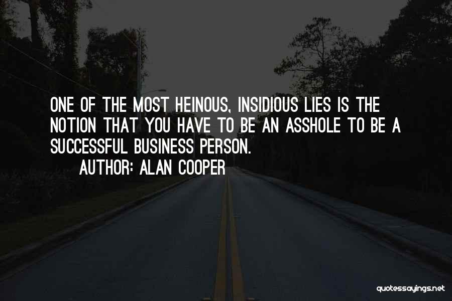 Alan Cooper Quotes: One Of The Most Heinous, Insidious Lies Is The Notion That You Have To Be An Asshole To Be A