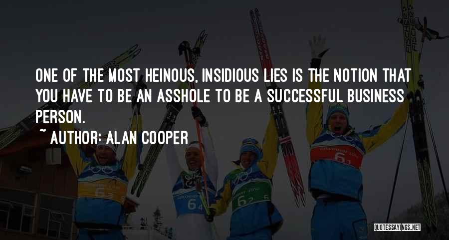 Alan Cooper Quotes: One Of The Most Heinous, Insidious Lies Is The Notion That You Have To Be An Asshole To Be A