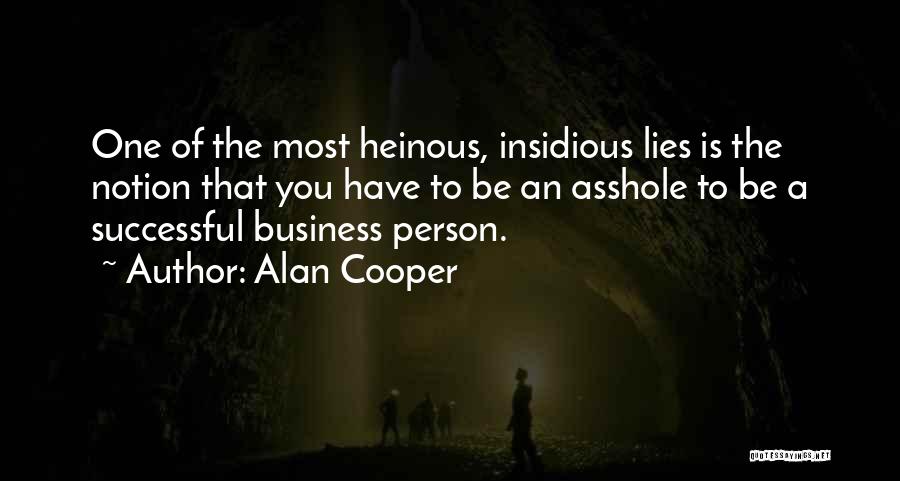 Alan Cooper Quotes: One Of The Most Heinous, Insidious Lies Is The Notion That You Have To Be An Asshole To Be A